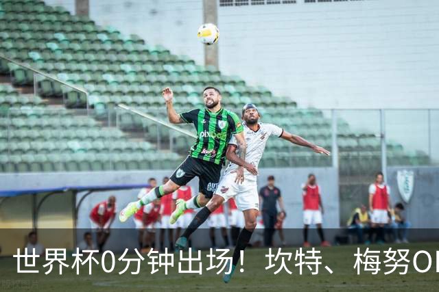 世界杯0分钟出场！坎特、梅努OD领衔9大球星遗憾陪跑，冠军队也有人无缘亮相