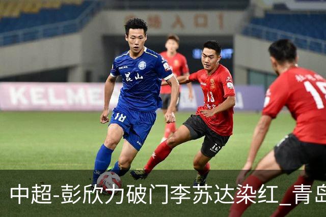 中超-彭欣力破门李苏达染红 青岛西海岸2-0青岛海牛