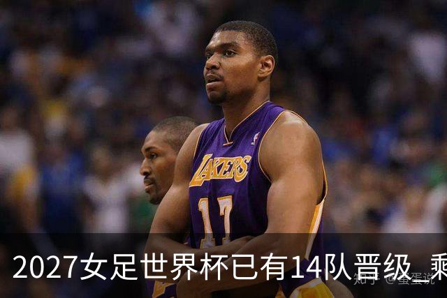 2027女足世界杯已有14队晋级 剩余18席年内揭晓15席